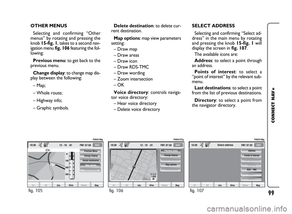 FIAT IDEA 2006 1.G Connect NavPlus Manual 99
CONNECT NAV+
OTHER MENUS
Selecting and confirming “Other
menus” by rotating and pressing the
knob 15-fig. 1, takes to a second nav-
igation menu fig. 106 featuring the fol-
lowing:
Previous men FIAT IDEA 2006 1.G Connect NavPlus Manual 99
CONNECT NAV+
OTHER MENUS
Selecting and confirming “Other
menus” by rotating and pressing the
knob 15-fig. 1, takes to a second nav-
igation menu fig. 106 featuring the fol-
lowing:
Previous men