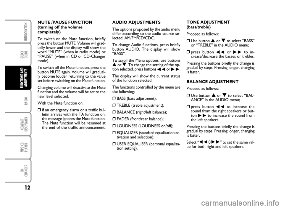 FIAT IDEA 2006 1.G Radio CD MP3 Manual QUICK
GUIDE
12
RADIO
COMPACT
DISC PLAYER
MP3 CD
PLAYER
CD
CHANGER
INTRODUCTION
FUNCTIONS AND
ADJUSTMENTS
AUDIO ADJUSTMENTS
The options proposed by the audio menu
differ according to the audio source s FIAT IDEA 2006 1.G Radio CD MP3 Manual QUICK
GUIDE
12
RADIO
COMPACT
DISC PLAYER
MP3 CD
PLAYER
CD
CHANGER
INTRODUCTION
FUNCTIONS AND
ADJUSTMENTS
AUDIO ADJUSTMENTS
The options proposed by the audio menu
differ according to the audio source s