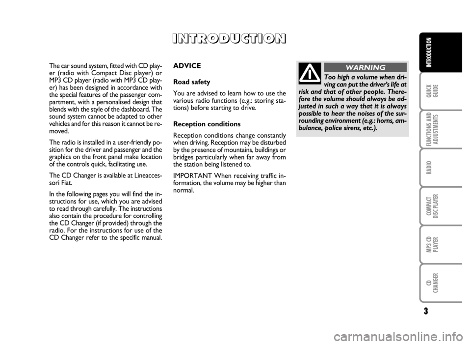 FIAT IDEA 2006 1.G Radio CD MP3 Manual 3
QUICK
GUIDE
FUNCTIONS AND
ADJUSTMENTS
RADIO
COMPACT
DISC PLAYER
MP3 CD
PLAYER
CD
CHANGER
INTRODUCTIONADVICE
Road safety
You are advised to learn how to use the
various radio functions (e.g.: storing