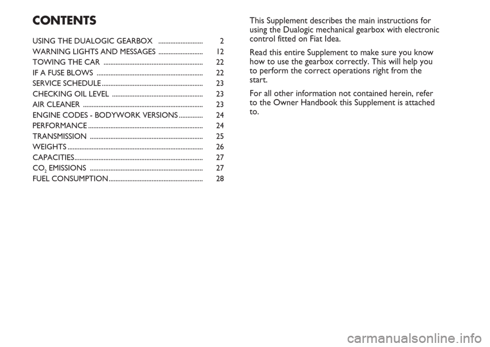 FIAT IDEA 2007 1.G Dualogic Transmission Manual USING THE DUALOGIC GEARBOX  .......................... 2
WARNING LIGHTS AND MESSAGES .......................... 12
TOWING THE CAR  .......................................................... 22
IF A FU