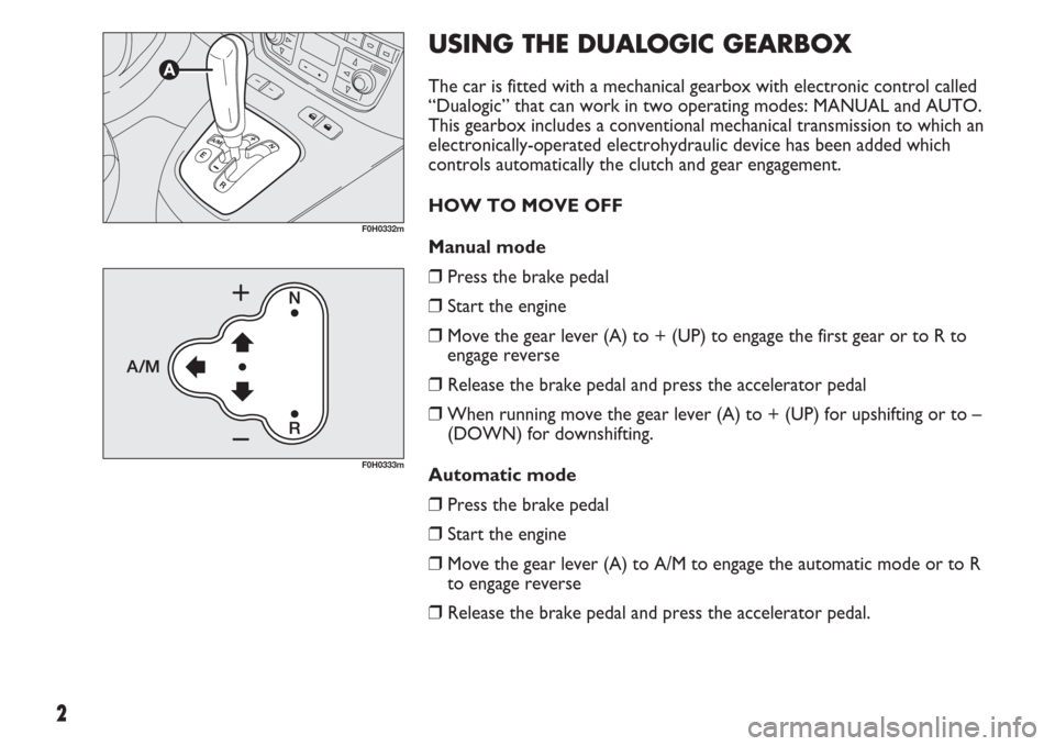 FIAT IDEA 2007 1.G Dualogic Transmission Manual 2
USING THE DUALOGIC GEARBOX
The car is fitted with a mechanical gearbox with electronic control called
“Dualogic” that can work in two operating modes: MANUAL and AUTO.
This gearbox includes a co