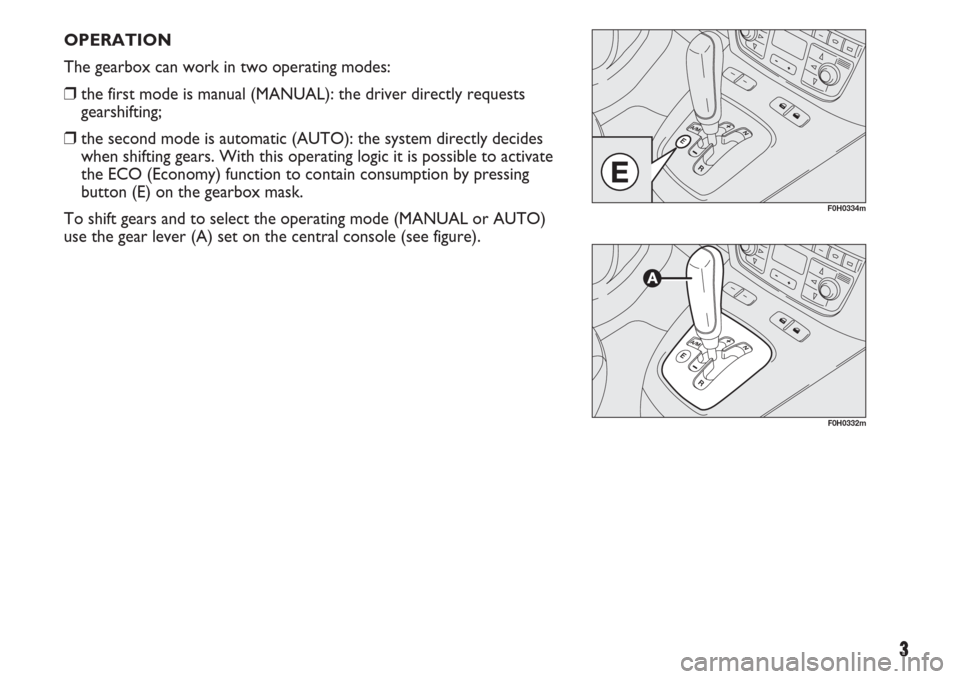 FIAT IDEA 2007 1.G Dualogic Transmission Manual 3
OPERATION
The gearbox can work in two operating modes:
❒the first mode is manual (MANUAL): the driver directly requests
gearshifting;
❒the second mode is automatic (AUTO): the system directly d FIAT IDEA 2007 1.G Dualogic Transmission Manual 3
OPERATION
The gearbox can work in two operating modes:
❒the first mode is manual (MANUAL): the driver directly requests
gearshifting;
❒the second mode is automatic (AUTO): the system directly d