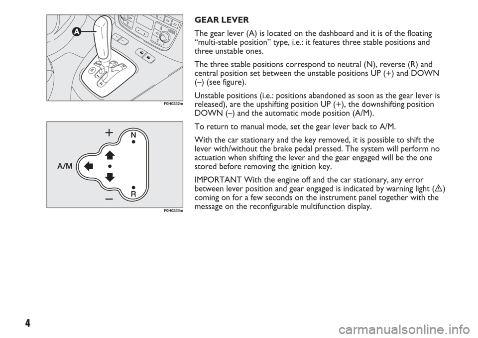 FIAT IDEA 2007 1.G Dualogic Transmission Manual 4
GEAR LEVER
The gear lever (A) is located on the dashboard and it is of the floating
“multi-stable position” type, i.e.: it features three stable positions and
three unstable ones.
The three sta FIAT IDEA 2007 1.G Dualogic Transmission Manual 4
GEAR LEVER
The gear lever (A) is located on the dashboard and it is of the floating
“multi-stable position” type, i.e.: it features three stable positions and
three unstable ones.
The three sta