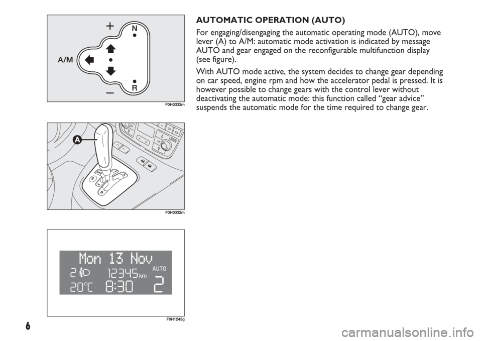 FIAT IDEA 2007 1.G Dualogic Transmission Manual 6
AUTOMATIC OPERATION (AUTO)
For engaging/disengaging the automatic operating mode (AUTO), move
lever (A) to A/M: automatic mode activation is indicated by message
AUTO and gear engaged on the reconfi FIAT IDEA 2007 1.G Dualogic Transmission Manual 6
AUTOMATIC OPERATION (AUTO)
For engaging/disengaging the automatic operating mode (AUTO), move
lever (A) to A/M: automatic mode activation is indicated by message
AUTO and gear engaged on the reconfi