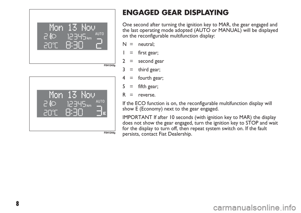 FIAT IDEA 2007 1.G Dualogic Transmission Manual 8
ENGAGED GEAR DISPLAYING
One second after turning the ignition key to MAR, the gear engaged and
the last operating mode adopted (AUTO or MANUAL) will be displayed
on the reconfigurable multifunction FIAT IDEA 2007 1.G Dualogic Transmission Manual 8
ENGAGED GEAR DISPLAYING
One second after turning the ignition key to MAR, the gear engaged and
the last operating mode adopted (AUTO or MANUAL) will be displayed
on the reconfigurable multifunction