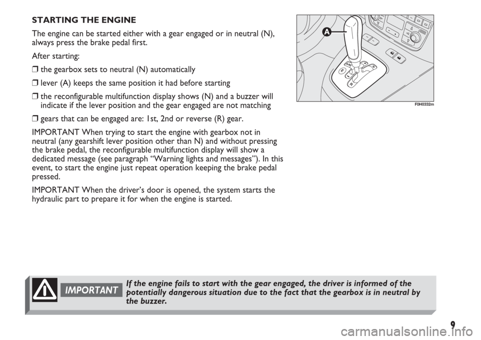 FIAT IDEA 2007 1.G Dualogic Transmission Manual 9
STARTING THE ENGINE
The engine can be started either with a gear engaged or in neutral (N),
always press the brake pedal first.
After starting:
❒the gearbox sets to neutral (N) automatically
❒le FIAT IDEA 2007 1.G Dualogic Transmission Manual 9
STARTING THE ENGINE
The engine can be started either with a gear engaged or in neutral (N),
always press the brake pedal first.
After starting:
❒the gearbox sets to neutral (N) automatically
❒le