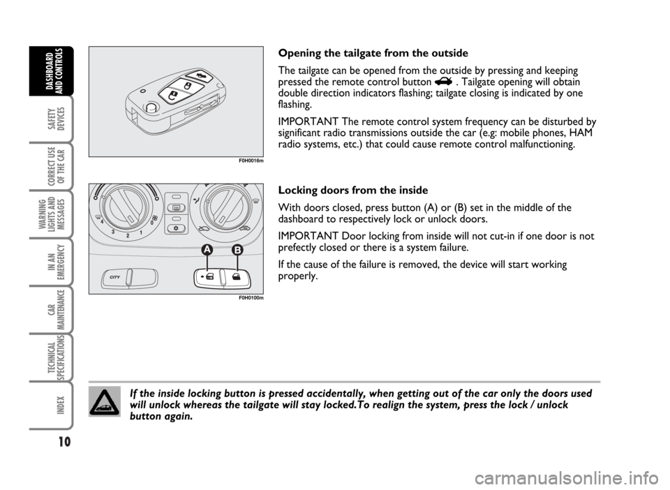 FIAT IDEA 2007 1.G User Guide 10
SAFETY
DEVICES
CORRECT USE
OF THE CAR
WARNING
LIGHTS AND
MESSAGES
IN AN
EMERGENCY
CAR
MAINTENANCE
TECHNICAL
SPECIFICATIONS
INDEX
DASHBOARD
AND CONTROLS
Opening the tailgate from the outside
The tai FIAT IDEA 2007 1.G User Guide 10
SAFETY
DEVICES
CORRECT USE
OF THE CAR
WARNING
LIGHTS AND
MESSAGES
IN AN
EMERGENCY
CAR
MAINTENANCE
TECHNICAL
SPECIFICATIONS
INDEX
DASHBOARD
AND CONTROLS
Opening the tailgate from the outside
The tai