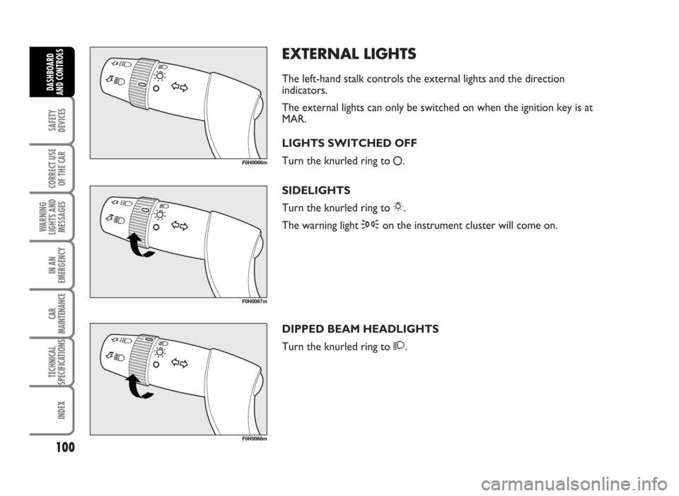 FIAT IDEA 2007 1.G Owners Manual EXTERNAL LIGHTS
The left-hand stalk controls the external lights and the direction
indicators.
The external lights can only be switched on when the ignition key is at
MAR.
LIGHTS SWITCHED OFF
Turn the FIAT IDEA 2007 1.G Owners Manual EXTERNAL LIGHTS
The left-hand stalk controls the external lights and the direction
indicators.
The external lights can only be switched on when the ignition key is at
MAR.
LIGHTS SWITCHED OFF
Turn the