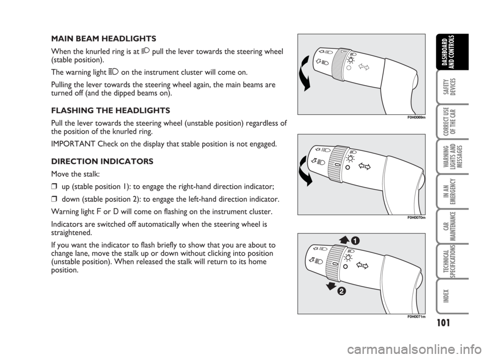 FIAT IDEA 2007 1.G Owners Manual MAIN BEAM HEADLIGHTS
When the knurled ring is at 2pull the lever towards the steering wheel
(stable position).
The warning light 1on the instrument cluster will come on.
Pulling the lever towards the FIAT IDEA 2007 1.G Owners Manual MAIN BEAM HEADLIGHTS
When the knurled ring is at 2pull the lever towards the steering wheel
(stable position).
The warning light 1on the instrument cluster will come on.
Pulling the lever towards the