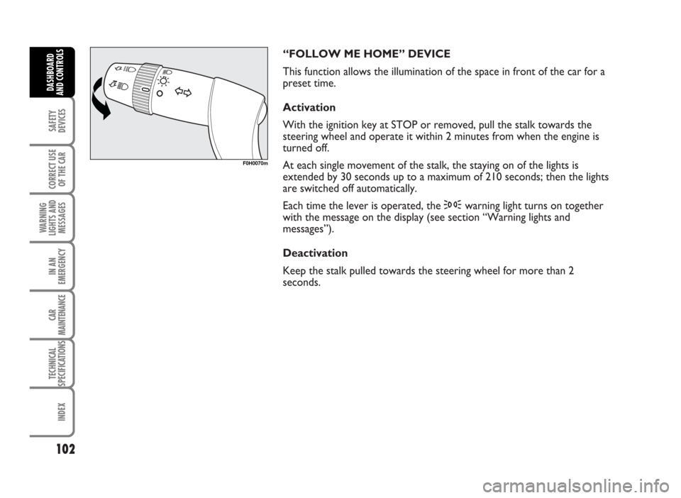 FIAT IDEA 2007 1.G Owners Manual “FOLLOW ME HOME” DEVICE 
This function allows the illumination of the space in front of the car for a
preset time.
Activation
With the ignition key at STOP or removed, pull the stalk towards the
s