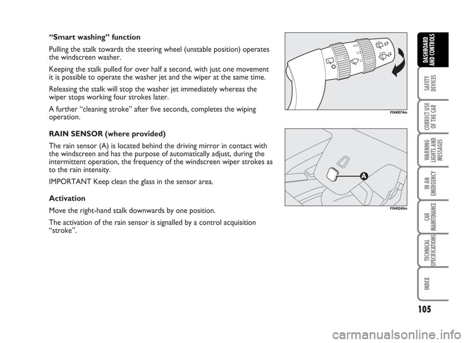 FIAT IDEA 2007 1.G Owners Manual “Smart washing” function
Pulling the stalk towards the steering wheel (unstable position) operates
the windscreen washer.
Keeping the stalk pulled for over half a second, with just one movement
it