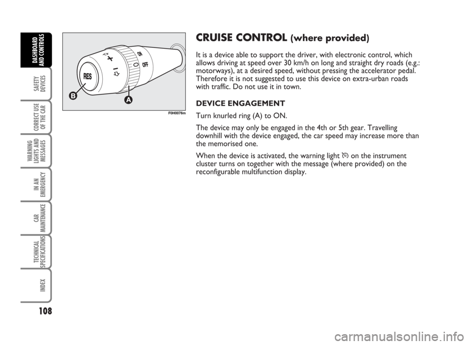 FIAT IDEA 2007 1.G Owners Manual CRUISE CONTROL (where provided)
It is a device able to support the driver, with electronic control, which
allows driving at speed over 30 km/h on long and straight dry roads (e.g.:
motorways), at a de