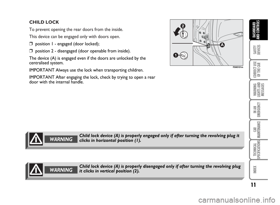FIAT IDEA 2007 1.G User Guide CHILD LOCK
To prevent opening the rear doors from the inside.
This device can be engaged only with doors open.
❒position 1 - engaged (door locked);
❒position 2 - disengaged (door openable from in FIAT IDEA 2007 1.G User Guide CHILD LOCK
To prevent opening the rear doors from the inside.
This device can be engaged only with doors open.
❒position 1 - engaged (door locked);
❒position 2 - disengaged (door openable from in
