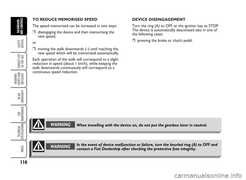 FIAT IDEA 2007 1.G Owners Manual TO REDUCE MEMORISED SPEED
The speed memorised can be increased in two ways:
❒disengaging the device and then memorising the
new speed;
or
❒moving the stalk downwards (–) until reaching the
new s FIAT IDEA 2007 1.G Owners Manual TO REDUCE MEMORISED SPEED
The speed memorised can be increased in two ways:
❒disengaging the device and then memorising the
new speed;
or
❒moving the stalk downwards (–) until reaching the
new s