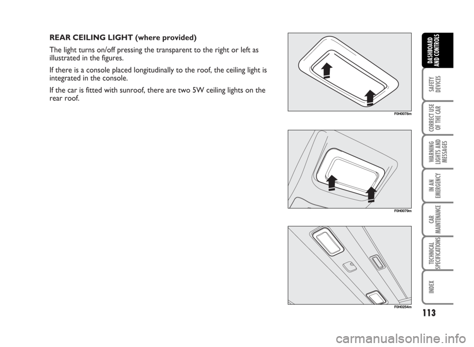 FIAT IDEA 2007 1.G Owners Manual REAR CEILING LIGHT (where provided)
The light turns on/off pressing the transparent to the right or left as
illustrated in the figures.
If there is a console placed longitudinally to the roof, the cei FIAT IDEA 2007 1.G Owners Manual REAR CEILING LIGHT (where provided)
The light turns on/off pressing the transparent to the right or left as
illustrated in the figures.
If there is a console placed longitudinally to the roof, the cei