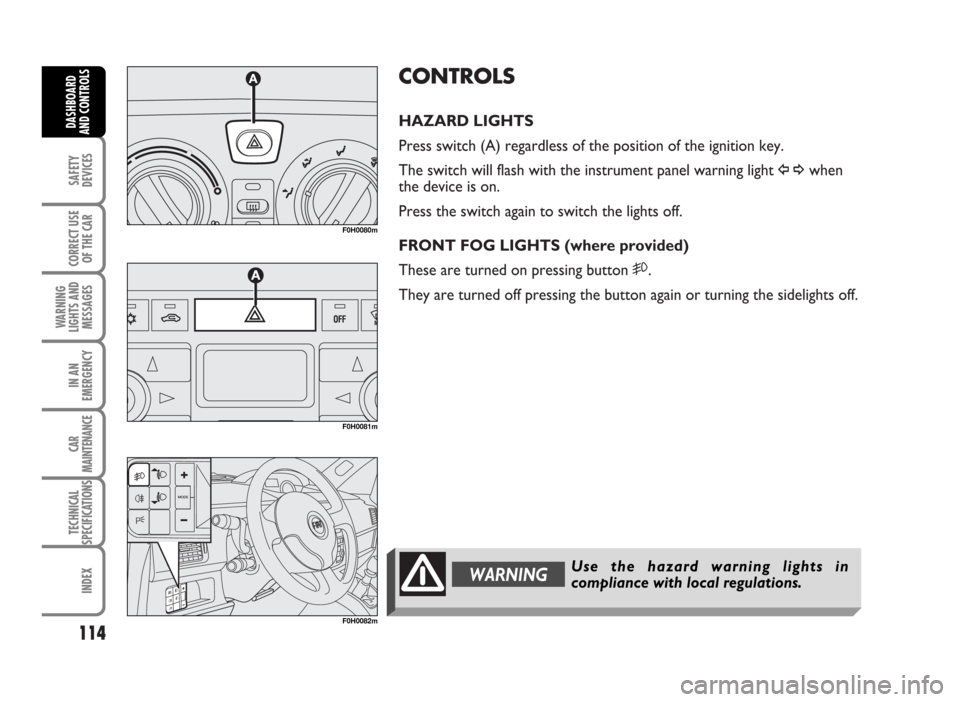 FIAT IDEA 2007 1.G Owners Manual CONTROLS
HAZARD LIGHTS
Press switch (A) regardless of the position of the ignition key.
The switch will flash with the instrument panel warning light
Î¥when
the device is on.
Press the switch agai FIAT IDEA 2007 1.G Owners Manual CONTROLS
HAZARD LIGHTS
Press switch (A) regardless of the position of the ignition key.
The switch will flash with the instrument panel warning light
Î¥when
the device is on.
Press the switch agai