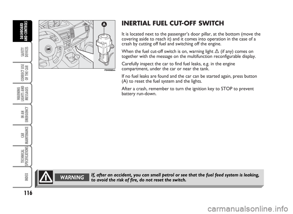 FIAT IDEA 2007 1.G Owners Manual INERTIAL FUEL CUT-OFF SWITCH
It is located next to the passenger’s door pillar, at the bottom (move the
covering aside to reach it) and it comes into operation in the case of a
crash by cutting off FIAT IDEA 2007 1.G Owners Manual INERTIAL FUEL CUT-OFF SWITCH
It is located next to the passenger’s door pillar, at the bottom (move the
covering aside to reach it) and it comes into operation in the case of a
crash by cutting off