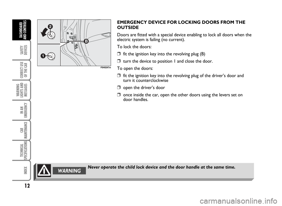 FIAT IDEA 2007 1.G User Guide 12
SAFETY
DEVICES
CORRECT USE
OF THE CAR
WARNING
LIGHTS AND
MESSAGES
IN AN
EMERGENCY
CAR
MAINTENANCE
TECHNICAL
SPECIFICATIONS
INDEX
DASHBOARD
AND CONTROLS
EMERGENCY DEVICE FOR LOCKING DOORS FROM THE
O FIAT IDEA 2007 1.G User Guide 12
SAFETY
DEVICES
CORRECT USE
OF THE CAR
WARNING
LIGHTS AND
MESSAGES
IN AN
EMERGENCY
CAR
MAINTENANCE
TECHNICAL
SPECIFICATIONS
INDEX
DASHBOARD
AND CONTROLS
EMERGENCY DEVICE FOR LOCKING DOORS FROM THE
O