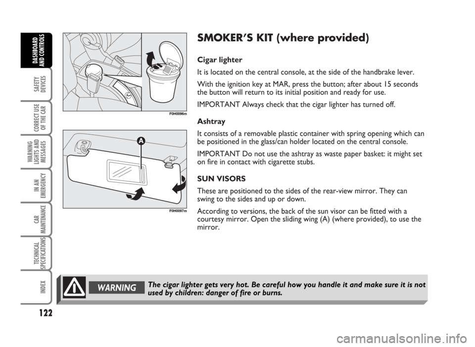 FIAT IDEA 2007 1.G Owners Manual SMOKER’S KIT (where provided)
Cigar lighter
It is located on the central console, at the side of the handbrake lever.
With the ignition key at MAR, press the button; after about 15 seconds
the butt FIAT IDEA 2007 1.G Owners Manual SMOKER’S KIT (where provided)
Cigar lighter
It is located on the central console, at the side of the handbrake lever.
With the ignition key at MAR, press the button; after about 15 seconds
the butt