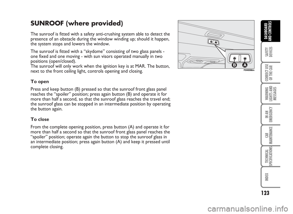 FIAT IDEA 2007 1.G Owners Manual SUNROOF (where provided)
The sunroof is fitted with a safety anti-crushing system able to detect the
presence of an obstacle during the window winding up; should it happen,
the system stops and lowers FIAT IDEA 2007 1.G Owners Manual SUNROOF (where provided)
The sunroof is fitted with a safety anti-crushing system able to detect the
presence of an obstacle during the window winding up; should it happen,
the system stops and lowers