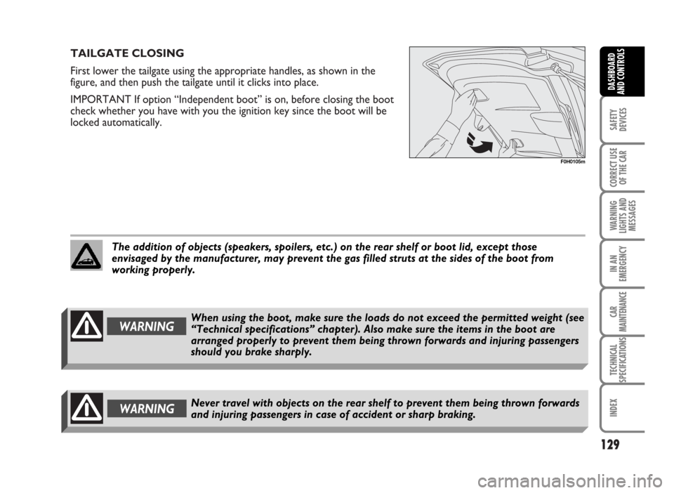 FIAT IDEA 2007 1.G Owners Manual TAILGATE CLOSING
First lower the tailgate using the appropriate handles, as shown in the
figure, and then push the tailgate until it clicks into place.
IMPORTANT If option “Independent boot” is on FIAT IDEA 2007 1.G Owners Manual TAILGATE CLOSING
First lower the tailgate using the appropriate handles, as shown in the
figure, and then push the tailgate until it clicks into place.
IMPORTANT If option “Independent boot” is on
