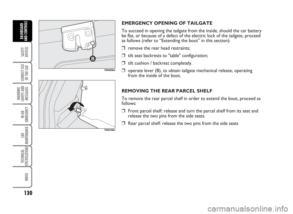 FIAT IDEA 2007 1.G Owners Manual EMERGENCY OPENING OF TAILGATE
To succeed in opening the tailgate from the inside, should the car battery
be flat, or because of a defect of the electric lock of the tailgate, proceed
as follows (refer FIAT IDEA 2007 1.G Owners Manual EMERGENCY OPENING OF TAILGATE
To succeed in opening the tailgate from the inside, should the car battery
be flat, or because of a defect of the electric lock of the tailgate, proceed
as follows (refer