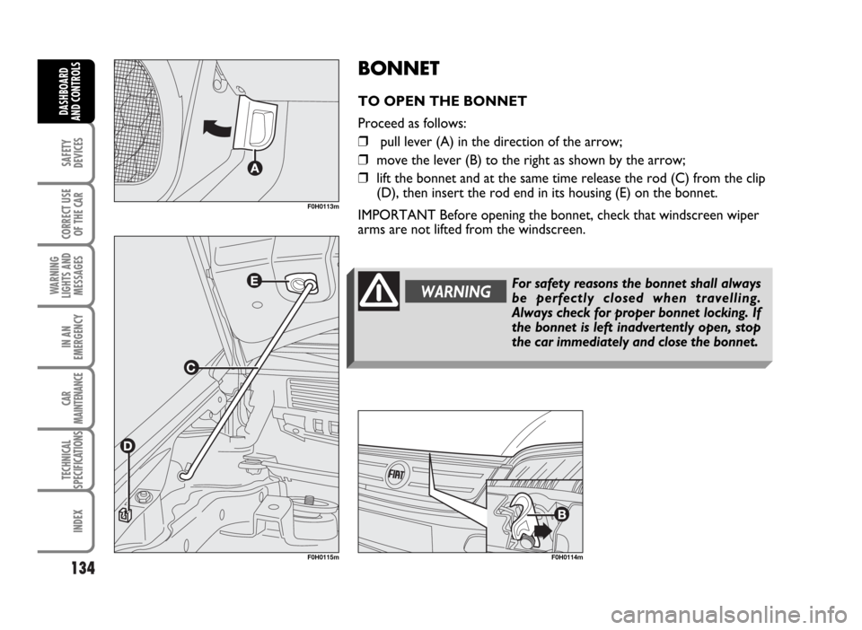 FIAT IDEA 2007 1.G Owners Manual 134
SAFETY
DEVICES
CORRECT USE
OF THE CAR
WARNING
LIGHTS AND
MESSAGES
IN AN
EMERGENCY
CAR
MAINTENANCE
TECHNICAL
SPECIFICATIONS
INDEX
DASHBOARD
AND CONTROLS
BONNET
TO OPEN THE BONNET
Proceed as follows FIAT IDEA 2007 1.G Owners Manual 134
SAFETY
DEVICES
CORRECT USE
OF THE CAR
WARNING
LIGHTS AND
MESSAGES
IN AN
EMERGENCY
CAR
MAINTENANCE
TECHNICAL
SPECIFICATIONS
INDEX
DASHBOARD
AND CONTROLS
BONNET
TO OPEN THE BONNET
Proceed as follows