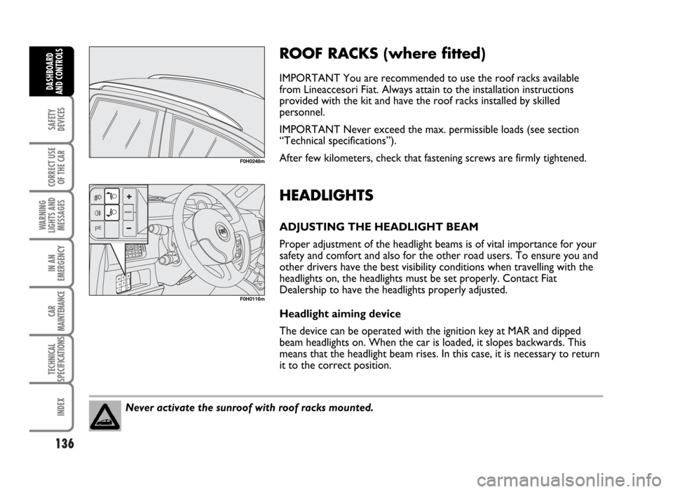 FIAT IDEA 2007 1.G Owners Manual 136
SAFETY
DEVICES
CORRECT USE
OF THE CAR
WARNING
LIGHTS AND
MESSAGES
IN AN
EMERGENCY
CAR
MAINTENANCE
TECHNICAL
SPECIFICATIONS
INDEX
DASHBOARD
AND CONTROLS
ROOF RACKS (where fitted)
IMPORTANT You are 