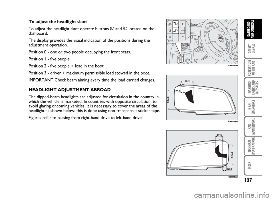 FIAT IDEA 2007 1.G Owners Manual 137
SAFETY
DEVICES
CORRECT USE
OF THE CAR
WARNING
LIGHTS AND
MESSAGES
IN AN
EMERGENCY
CAR
MAINTENANCE
TECHNICAL
SPECIFICATIONS
INDEX
DASHBOARD
AND CONTROLS
F0H0117m
F0H0118m
F0H0119m
To adjust the hea FIAT IDEA 2007 1.G Owners Manual 137
SAFETY
DEVICES
CORRECT USE
OF THE CAR
WARNING
LIGHTS AND
MESSAGES
IN AN
EMERGENCY
CAR
MAINTENANCE
TECHNICAL
SPECIFICATIONS
INDEX
DASHBOARD
AND CONTROLS
F0H0117m
F0H0118m
F0H0119m
To adjust the hea