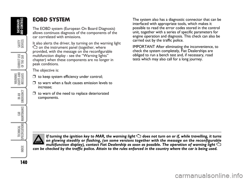 FIAT IDEA 2007 1.G Owners Manual EOBD SYSTEM
The EOBD system (European On Board Diagnosis)
allows continuos diagnosis of the components of the
car correlated with emissions.
It also alerts the driver, by turning on the warning light FIAT IDEA 2007 1.G Owners Manual EOBD SYSTEM
The EOBD system (European On Board Diagnosis)
allows continuos diagnosis of the components of the
car correlated with emissions.
It also alerts the driver, by turning on the warning light