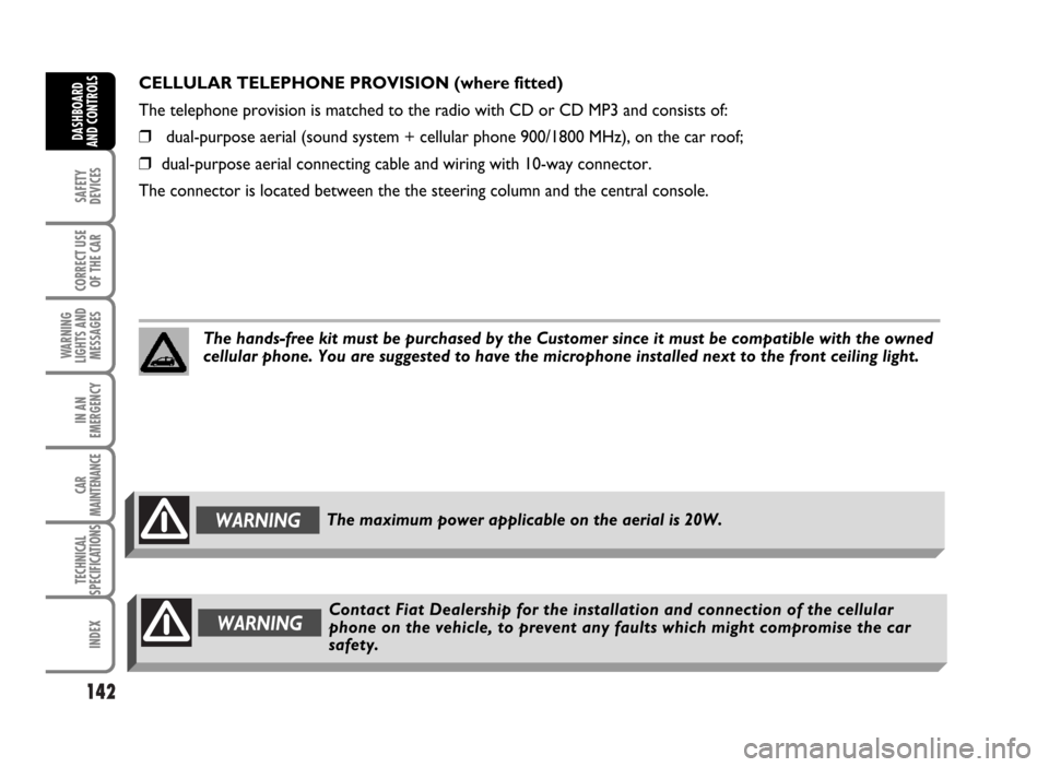 FIAT IDEA 2007 1.G Owners Manual 142
SAFETY
DEVICES
CORRECT USE
OF THE CAR
WARNING
LIGHTS AND
MESSAGES
IN AN
EMERGENCY
CAR
MAINTENANCE
TECHNICAL
SPECIFICATIONS
INDEX
DASHBOARD
AND CONTROLS
CELLULAR TELEPHONE PROVISION (where fitted)
