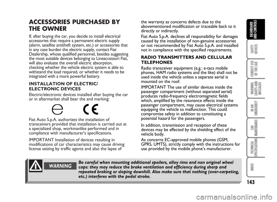 FIAT IDEA 2007 1.G Owners Manual ACCESSORIES PURCHASED BY
THE OWNER
If, after buying the car, you decide to install electrical
accessories that require a permanent electric supply
(alarm, satellite antitheft system, etc.) or accessor