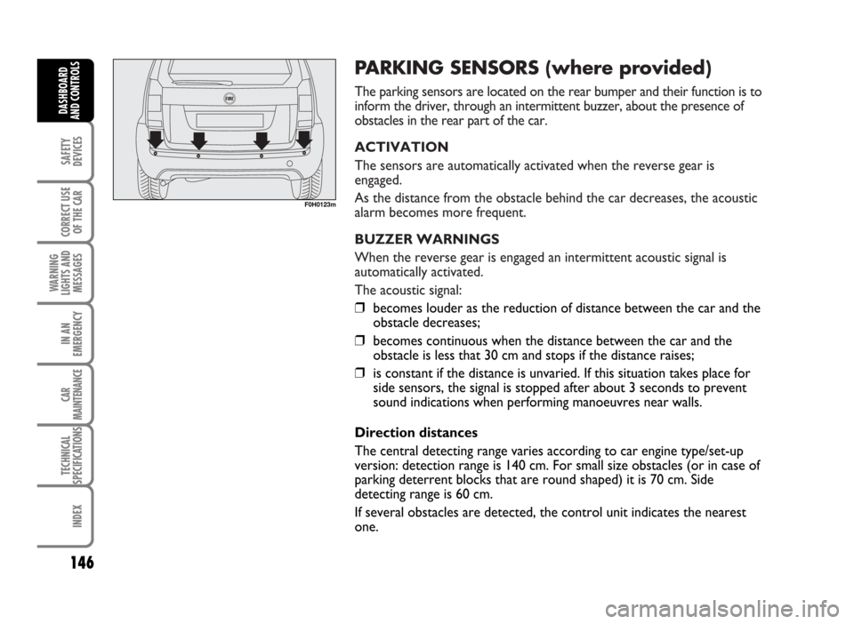 FIAT IDEA 2007 1.G Owners Manual PARKING SENSORS (where provided)
The parking sensors are located on the rear bumper and their function is to
inform the driver, through an intermittent buzzer, about the presence of
obstacles in the r