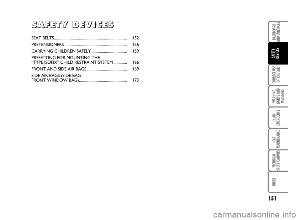 FIAT IDEA 2007 1.G Owners Manual 151
CORRECT USE
OF THE CAR
WARNING
LIGHTS AND
MESSAGES
IN AN
EMERGENCY
CAR
MAINTENANCE
TECHNICAL
SPECIFICATIONS
INDEX
DASHBOARD
AND CONTROLS
SAFETY
DEVICES
SEAT BELTS.................................. FIAT IDEA 2007 1.G Owners Manual 151
CORRECT USE
OF THE CAR
WARNING
LIGHTS AND
MESSAGES
IN AN
EMERGENCY
CAR
MAINTENANCE
TECHNICAL
SPECIFICATIONS
INDEX
DASHBOARD
AND CONTROLS
SAFETY
DEVICES
SEAT BELTS..................................