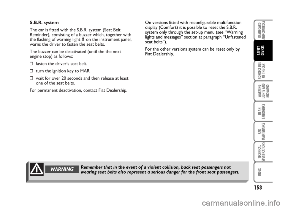 FIAT IDEA 2007 1.G Owners Manual S.B.R. system
The car is fitted with the S.B.R. system (Seat Belt
Reminder), consisting of a buzzer which, together with
the flashing of warning light <on the instrument panel,
warns the driver to fas FIAT IDEA 2007 1.G Owners Manual S.B.R. system
The car is fitted with the S.B.R. system (Seat Belt
Reminder), consisting of a buzzer which, together with
the flashing of warning light <on the instrument panel,
warns the driver to fas