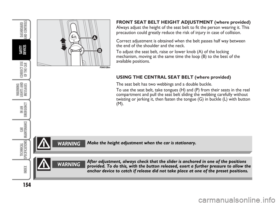 FIAT IDEA 2007 1.G Owners Manual FRONT SEAT BELT HEIGHT ADJUSTMENT (where provided)
Always adjust the height of the seat belt to fit the person wearing it. This
precaution could greatly reduce the risk of injury in case of collision. FIAT IDEA 2007 1.G Owners Manual FRONT SEAT BELT HEIGHT ADJUSTMENT (where provided)
Always adjust the height of the seat belt to fit the person wearing it. This
precaution could greatly reduce the risk of injury in case of collision.