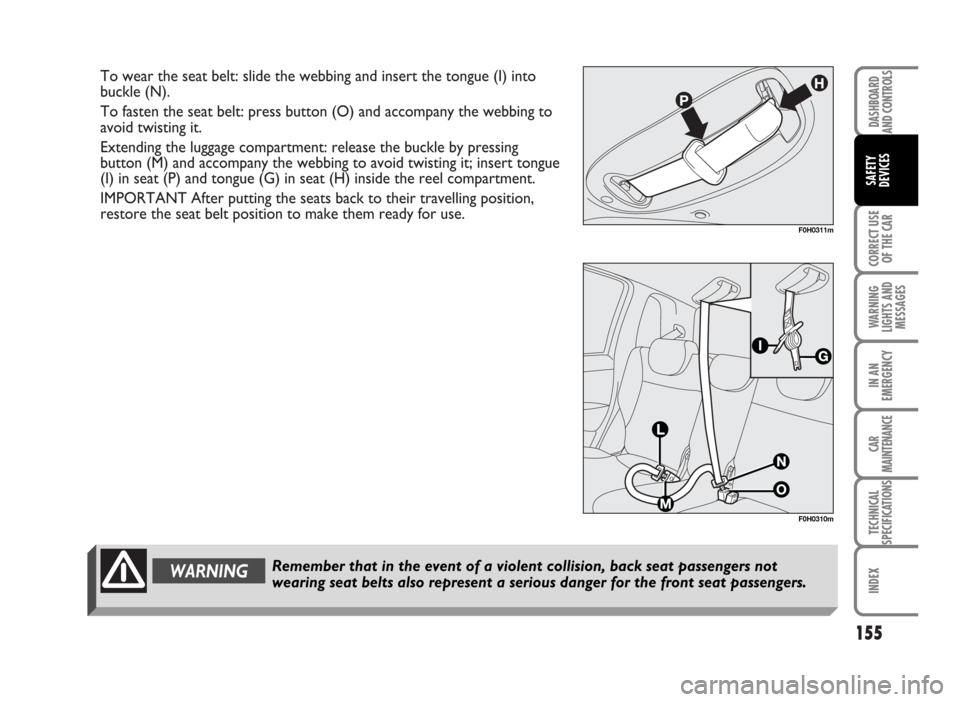 FIAT IDEA 2007 1.G Owners Manual To wear the seat belt: slide the webbing and insert the tongue (I) into
buckle (N).
To fasten the seat belt: press button (O) and accompany the webbing to
avoid twisting it.
Extending the luggage comp FIAT IDEA 2007 1.G Owners Manual To wear the seat belt: slide the webbing and insert the tongue (I) into
buckle (N).
To fasten the seat belt: press button (O) and accompany the webbing to
avoid twisting it.
Extending the luggage comp