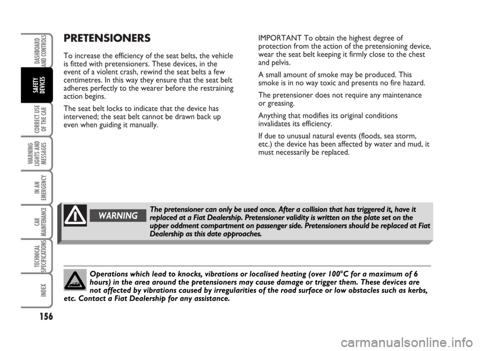 FIAT IDEA 2007 1.G Owners Manual PRETENSIONERS
To increase the efficiency of the seat belts, the vehicle
is fitted with pretensioners. These devices, in the
event of a violent crash, rewind the seat belts a few
centimetres. In this w FIAT IDEA 2007 1.G Owners Manual PRETENSIONERS
To increase the efficiency of the seat belts, the vehicle
is fitted with pretensioners. These devices, in the
event of a violent crash, rewind the seat belts a few
centimetres. In this w