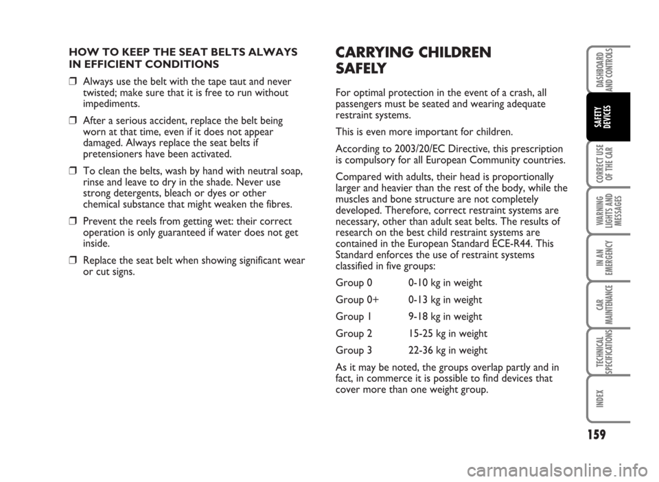 FIAT IDEA 2007 1.G Owners Manual HOW TO KEEP THE SEAT BELTS ALWAYS 
IN EFFICIENT CONDITIONS
❒Always use the belt with the tape taut and never
twisted; make sure that it is free to run without
impediments.
❒After a serious acciden