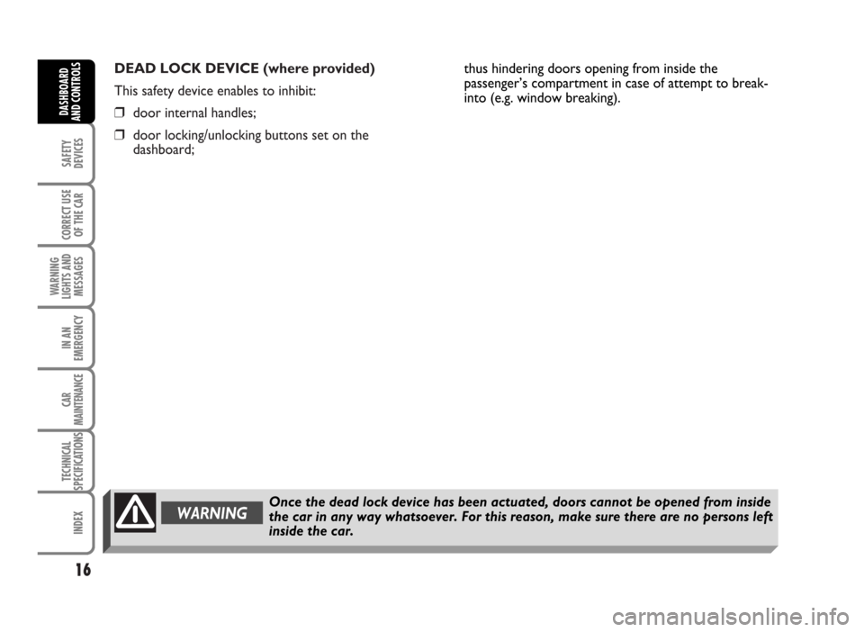 FIAT IDEA 2007 1.G User Guide DEAD LOCK DEVICE (where provided)
This safety device enables to inhibit:
❒door internal handles;
❒door locking/unlocking buttons set on the
dashboard;
16
SAFETY
DEVICES
CORRECT USE
OF THE CAR
WAR FIAT IDEA 2007 1.G User Guide DEAD LOCK DEVICE (where provided)
This safety device enables to inhibit:
❒door internal handles;
❒door locking/unlocking buttons set on the
dashboard;
16
SAFETY
DEVICES
CORRECT USE
OF THE CAR
WAR