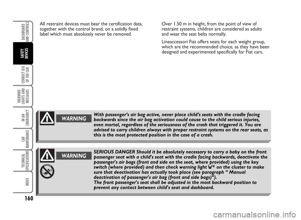 FIAT IDEA 2007 1.G Owners Manual All restraint devices must bear the certification data,
together with the control brand, on a solidly fixed
label which must absolutely never be removed.Over 1.50 m in height, from the point of view o