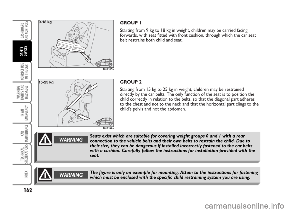 FIAT IDEA 2007 1.G Owners Manual GROUP 1
Starting from 9 kg to 18 kg in weight, children may be carried facing
forwards, with seat fitted with front cushion, through which the car seat
belt restrains both child and seat.
GROUP 2
Star