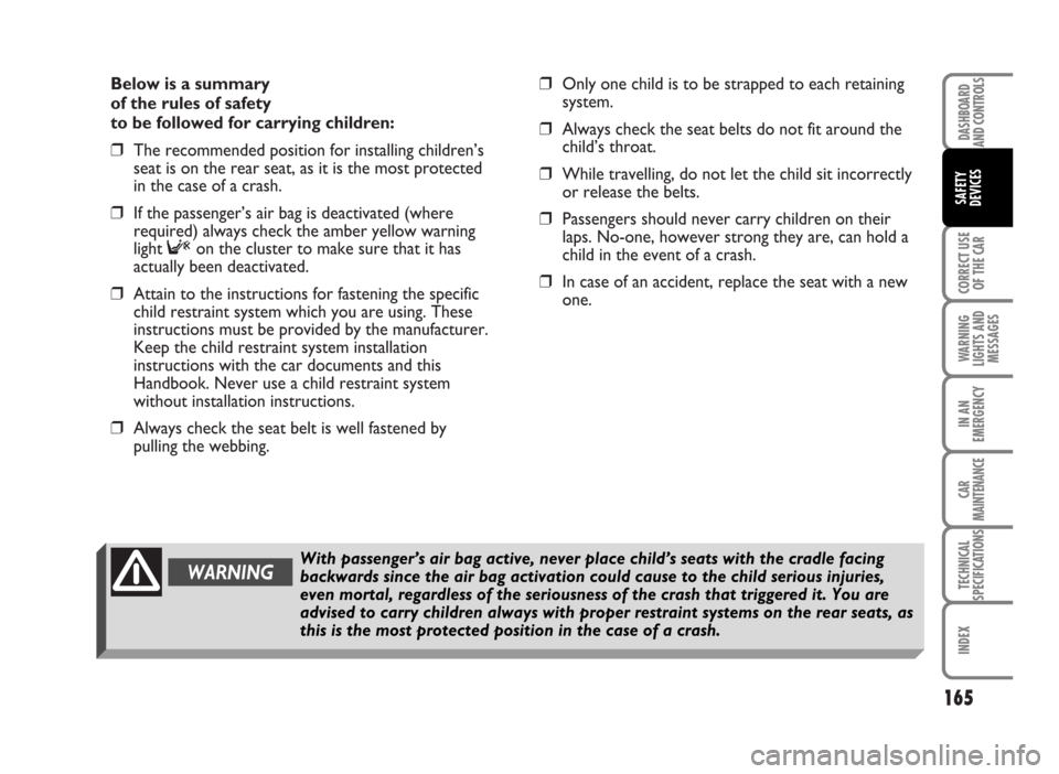 FIAT IDEA 2007 1.G Owners Manual Below is a summary
of the rules of safety
to be followed for carrying children:
❒The recommended position for installing children’s
seat is on the rear seat, as it is the most protected
in the c FIAT IDEA 2007 1.G Owners Manual Below is a summary
of the rules of safety
to be followed for carrying children:
❒The recommended position for installing children’s
seat is on the rear seat, as it is the most protected
in the c
