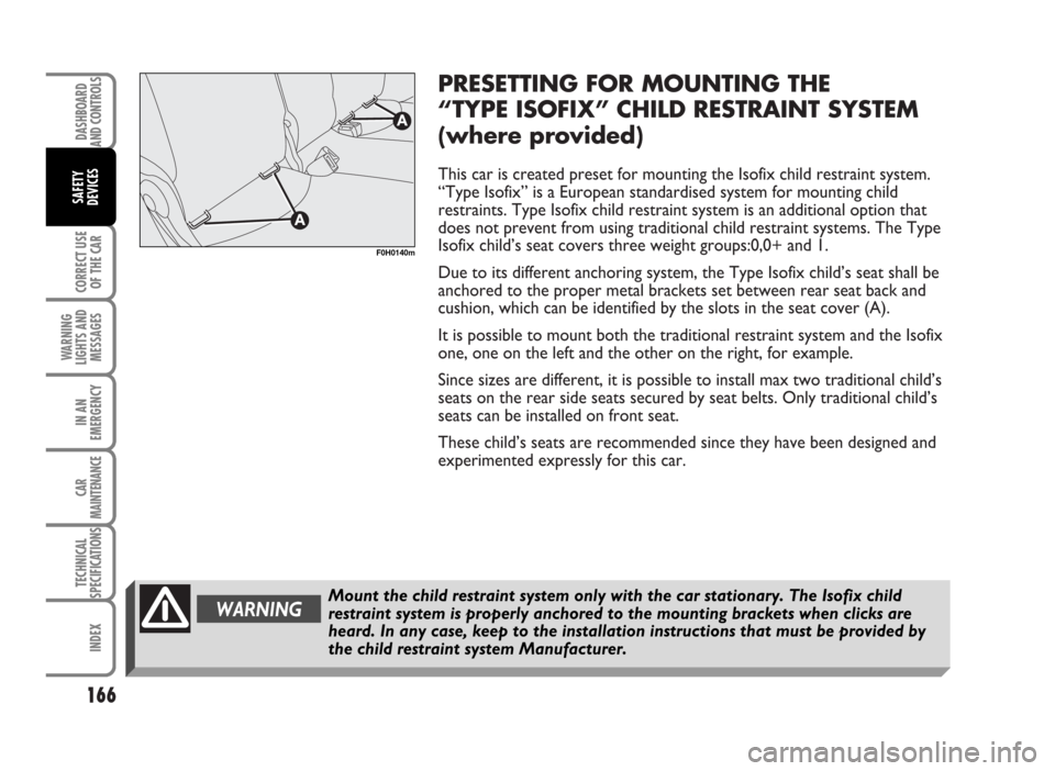 FIAT IDEA 2007 1.G Owners Manual PRESETTING FOR MOUNTING THE 
“TYPE ISOFIX” CHILD RESTRAINT SYSTEM
(where provided)
This car is created preset for mounting the Isofix child restraint system.
“Type Isofix” is a European standa