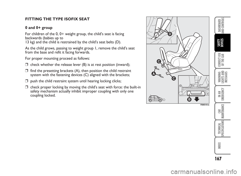 FIAT IDEA 2007 1.G Owners Manual FITTING THE TYPE ISOFIX SEAT
0 and 0+ group
For children of the 0, 0+ weight group, the child’s seat is facing
backwards (babies up to 
13 kg) and the child is restrained by the child’s seat belts