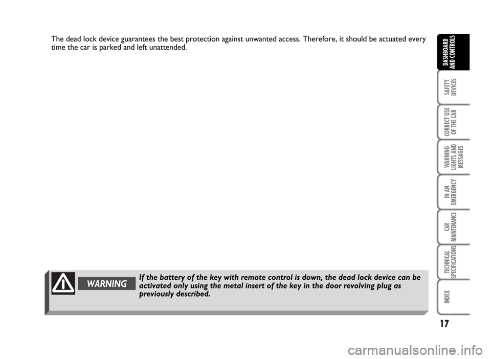 FIAT IDEA 2007 1.G Owners Manual 17
SAFETY
DEVICES
CORRECT USE
OF THE CAR
WARNING
LIGHTS AND
MESSAGES
IN AN
EMERGENCY
CAR
MAINTENANCE
TECHNICAL
SPECIFICATIONS
INDEX
DASHBOARD
AND CONTROLS
WARNINGIf the battery of the key with remote 