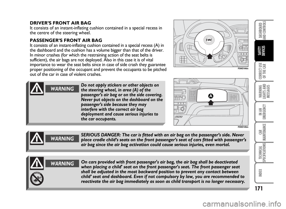 FIAT IDEA 2007 1.G Owners Manual 171
CORRECT USE
OF THE CAR
WARNING
LIGHTS AND
MESSAGES
IN AN
EMERGENCY
CAR
MAINTENANCE
TECHNICAL
SPECIFICATIONS
INDEX
DASHBOARD
AND CONTROLS
SAFETY
DEVICES
F0H0144m
F0H0145m
DRIVER’S FRONT AIR BAG
I FIAT IDEA 2007 1.G Owners Manual 171
CORRECT USE
OF THE CAR
WARNING
LIGHTS AND
MESSAGES
IN AN
EMERGENCY
CAR
MAINTENANCE
TECHNICAL
SPECIFICATIONS
INDEX
DASHBOARD
AND CONTROLS
SAFETY
DEVICES
F0H0144m
F0H0145m
DRIVER’S FRONT AIR BAG
I