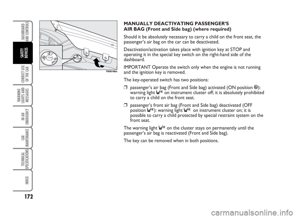 FIAT IDEA 2007 1.G Owners Manual MANUALLY DEACTIVATING PASSENGER’S
AIR BAG (Front and Side bag) (where required)
Should it be absolutely necessary to carry a child on the front seat, the
passenger’s air bag on the car can be dea FIAT IDEA 2007 1.G Owners Manual MANUALLY DEACTIVATING PASSENGER’S
AIR BAG (Front and Side bag) (where required)
Should it be absolutely necessary to carry a child on the front seat, the
passenger’s air bag on the car can be dea