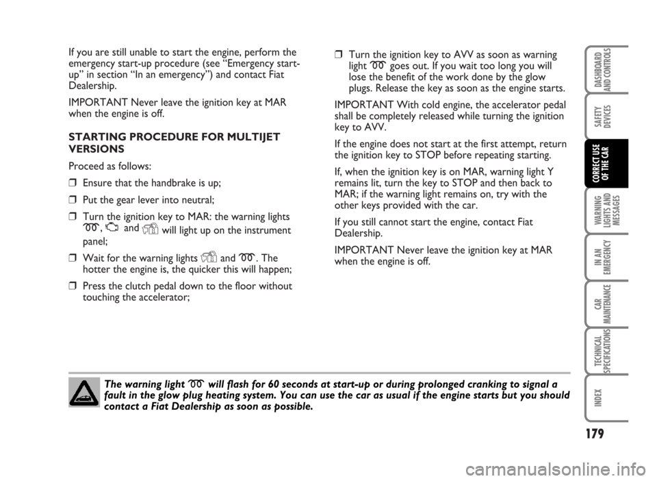 FIAT IDEA 2007 1.G Owners Manual If you are still unable to start the engine, perform the
emergency start-up procedure (see “Emergency start-
up” in section “In an emergency”) and contact Fiat
Dealership.
IMPORTANT Never leav FIAT IDEA 2007 1.G Owners Manual If you are still unable to start the engine, perform the
emergency start-up procedure (see “Emergency start-
up” in section “In an emergency”) and contact Fiat
Dealership.
IMPORTANT Never leav