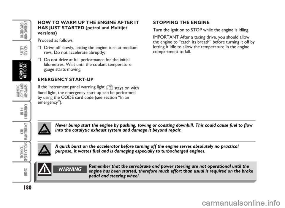 FIAT IDEA 2007 1.G Owners Manual HOW TO WARM UP THE ENGINE AFTER IT
HAS JUST STARTED (petrol and Multijet
versions)
Proceed as follows:
❒Drive off slowly, letting the engine turn at medium
revs. Do not accelerate abruptly;
❒Do no FIAT IDEA 2007 1.G Owners Manual HOW TO WARM UP THE ENGINE AFTER IT
HAS JUST STARTED (petrol and Multijet
versions)
Proceed as follows:
❒Drive off slowly, letting the engine turn at medium
revs. Do not accelerate abruptly;
❒Do no
